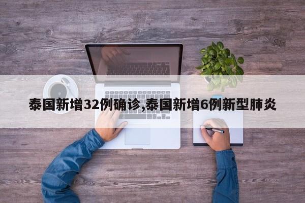 泰国新增32例确诊,泰国新增6例新型肺炎