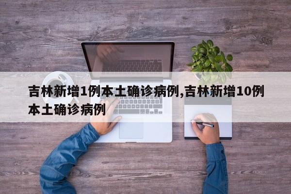 吉林新增1例本土确诊病例,吉林新增10例本土确诊病例