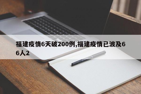 福建疫情6天破200例,福建疫情已波及66人2