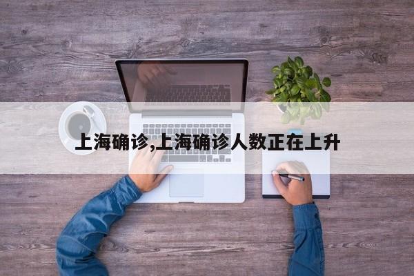 上海确诊,上海确诊人数正在上升