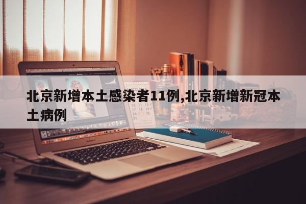 北京新增本土感染者11例,北京新增新冠本土病例