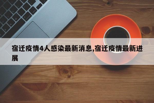 宿迁疫情4人感染最新消息,宿迁疫情最新进展