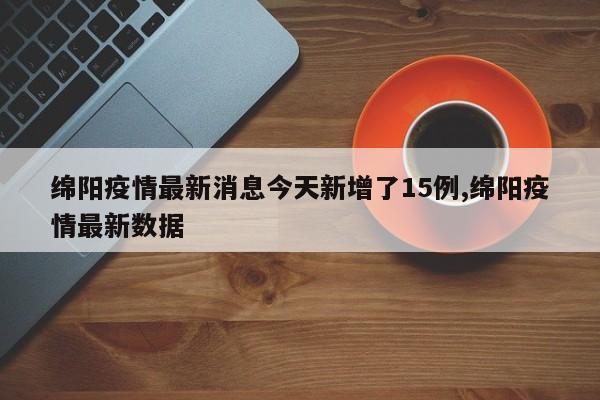绵阳疫情最新消息今天新增了15例,绵阳疫情最新数据