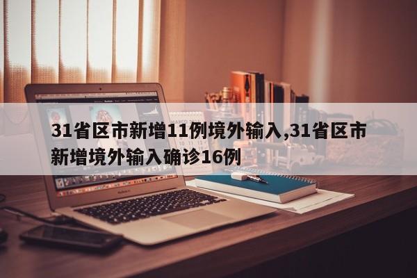 31省区市新增11例境外输入,31省区市新增境外输入确诊16例