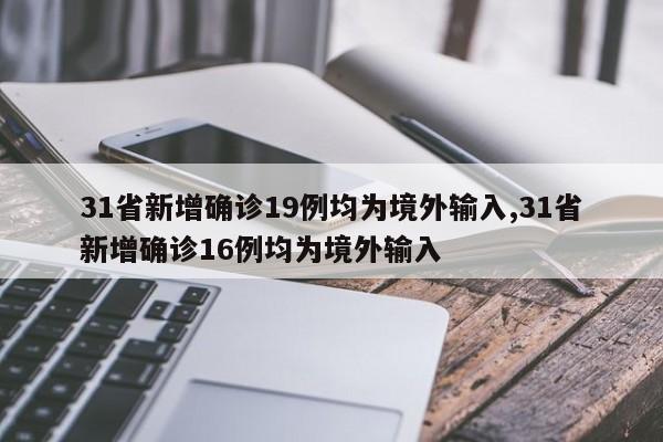 31省新增确诊19例均为境外输入,31省新增确诊16例均为境外输入