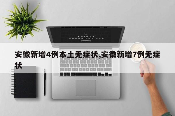 安徽新增4例本土无症状,安徽新增7例无症状