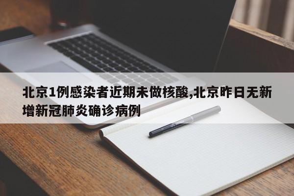 北京1例感染者近期未做核酸,北京昨日无新增新冠肺炎确诊病例