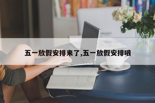 五一放假安排来了,五一放假安排哦