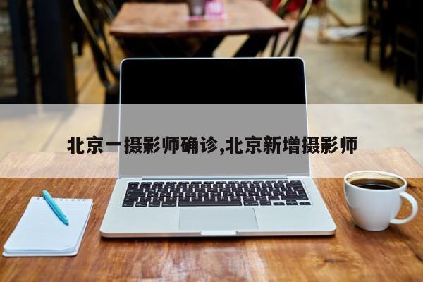北京一摄影师确诊,北京新增摄影师