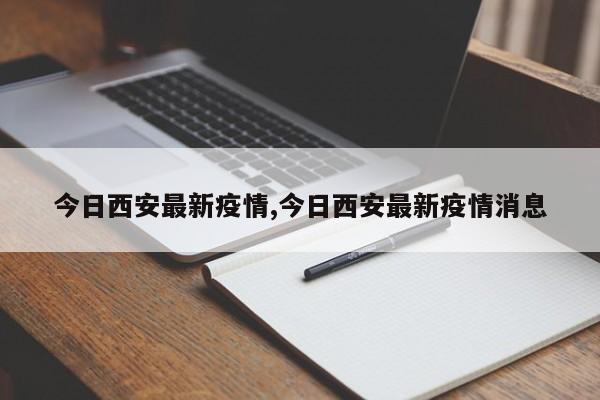今日西安最新疫情,今日西安最新疫情消息