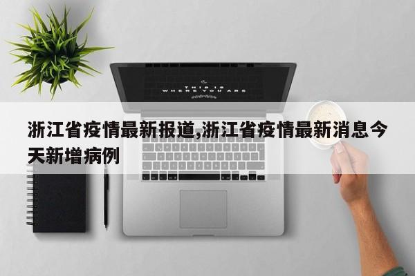 浙江省疫情最新报道,浙江省疫情最新消息今天新增病例
