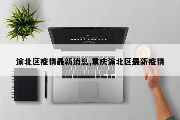 渝北区疫情最新消息,重庆渝北区最新疫情
