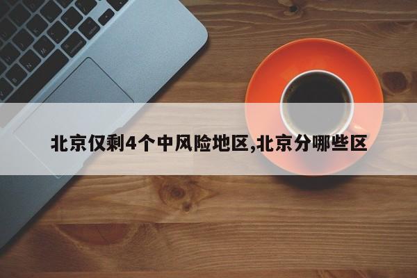 北京仅剩4个中风险地区,北京分哪些区