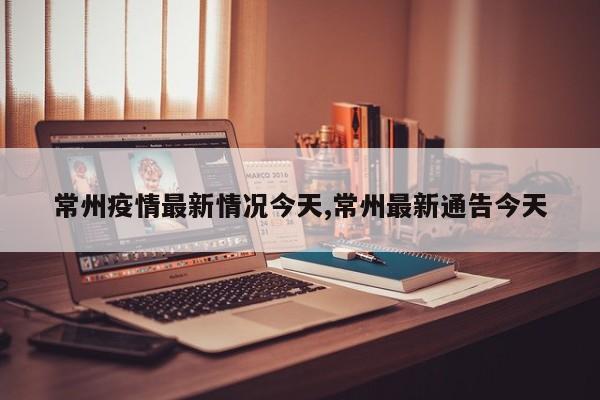常州疫情最新情况今天,常州最新通告今天