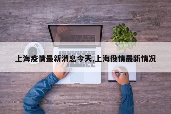 上海疫情最新消息今天,上海役情最新情况