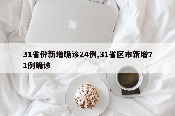 31省份新增确诊24例,31省区市新增71例确诊