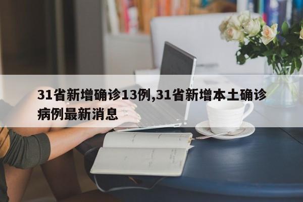 31省新增确诊13例,31省新增本土确诊病例最新消息