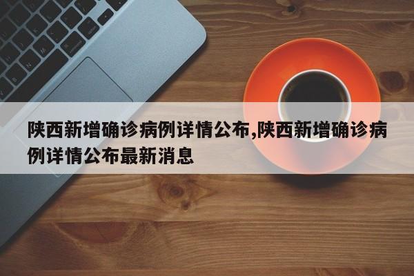 陕西新增确诊病例详情公布,陕西新增确诊病例详情公布最新消息