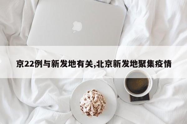 京22例与新发地有关,北京新发地聚集疫情