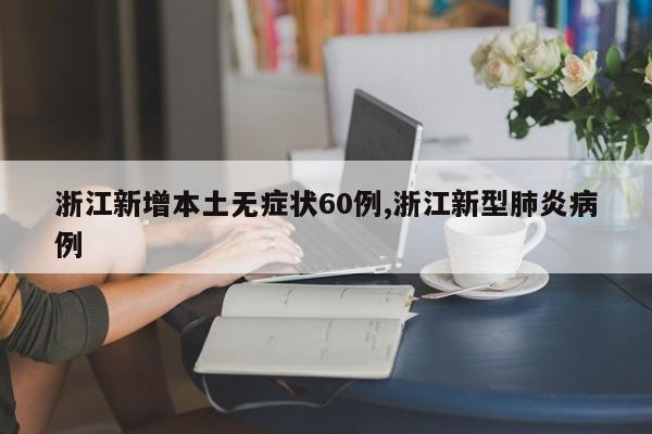 浙江新增本土无症状60例,浙江新型肺炎病例
