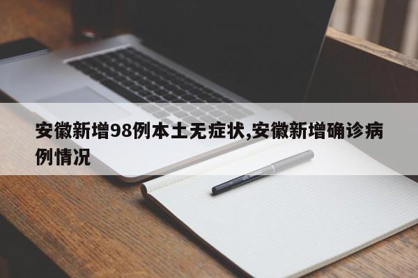 安徽新增98例本土无症状,安徽新增确诊病例情况