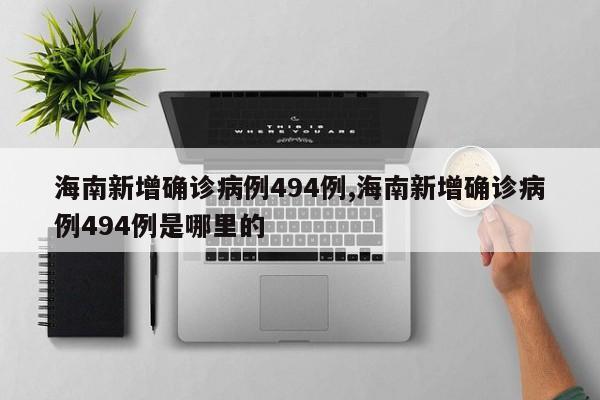 海南新增确诊病例494例,海南新增确诊病例494例是哪里的
