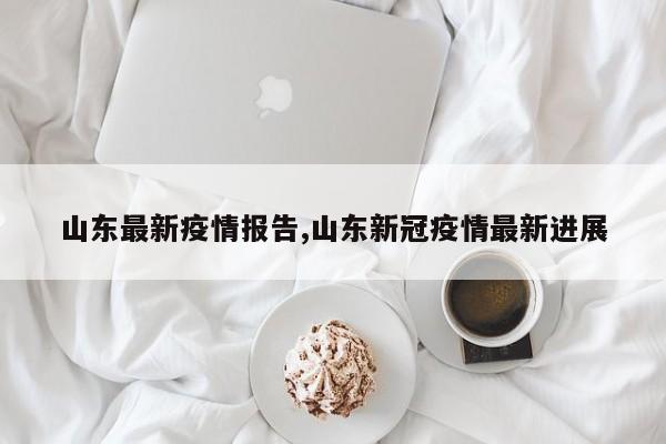 山东最新疫情报告,山东新冠疫情最新进展