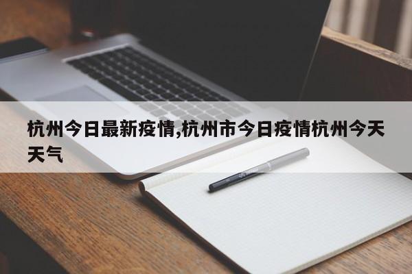 杭州今日最新疫情,杭州市今日疫情杭州今天天气