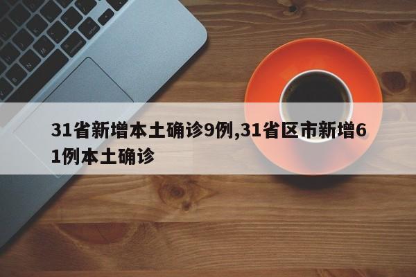 31省新增本土确诊9例,31省区市新增61例本土确诊
