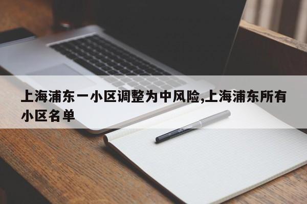 上海浦东一小区调整为中风险,上海浦东所有小区名单