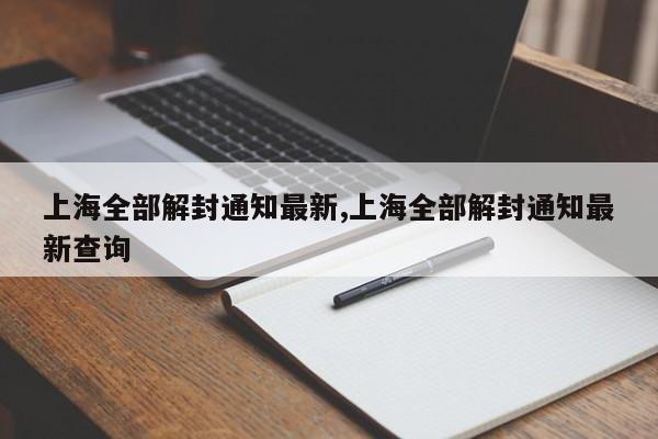 上海全部解封通知最新,上海全部解封通知最新查询