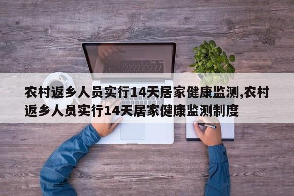 农村返乡人员实行14天居家健康监测,农村返乡人员实行14天居家健康监测制度