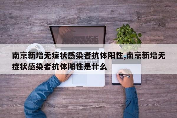 南京新增无症状感染者抗体阳性,南京新增无症状感染者抗体阳性是什么
