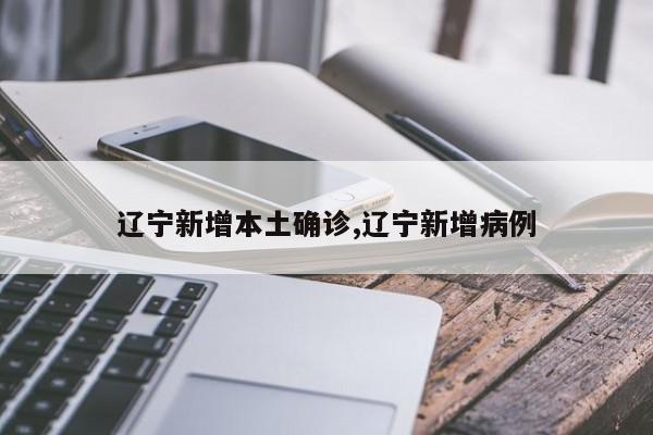 辽宁新增本土确诊,辽宁新增病例