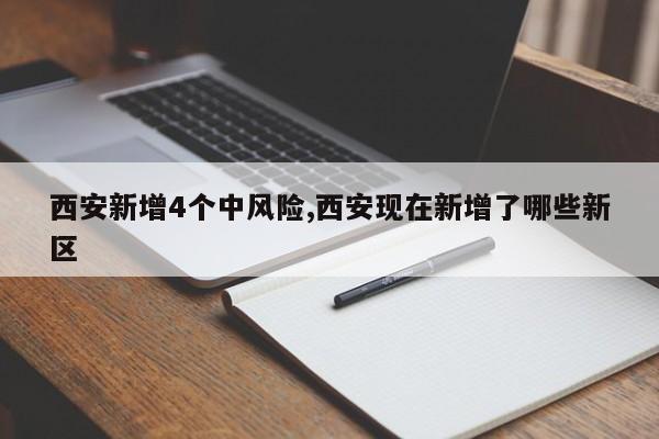 西安新增4个中风险,西安现在新增了哪些新区