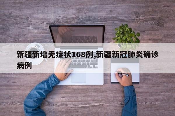 新疆新增无症状168例,新疆新冠肺炎确诊病例
