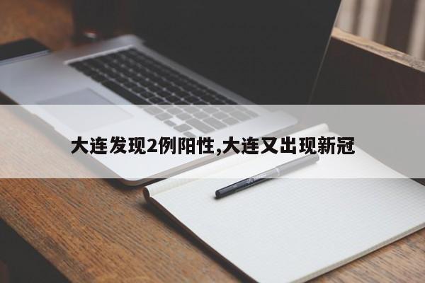 大连发现2例阳性,大连又出现新冠