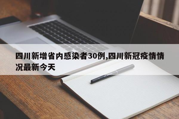 四川新增省内感染者30例,四川新冠疫情情况最新今天