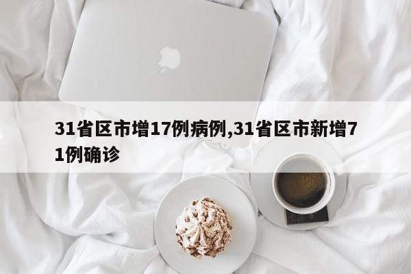 31省区市增17例病例,31省区市新增71例确诊
