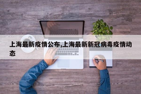 上海最新疫情公布,上海最新新冠病毒疫情动态