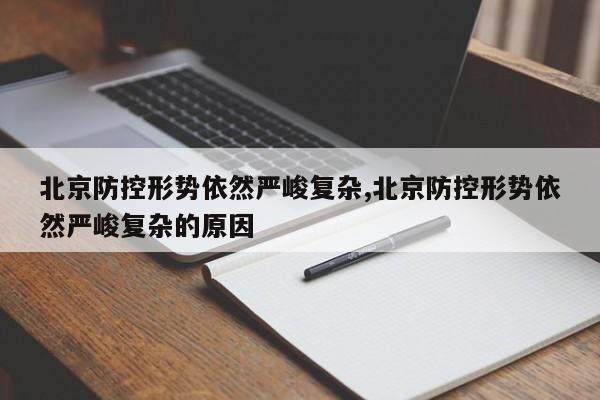 北京防控形势依然严峻复杂,北京防控形势依然严峻复杂的原因