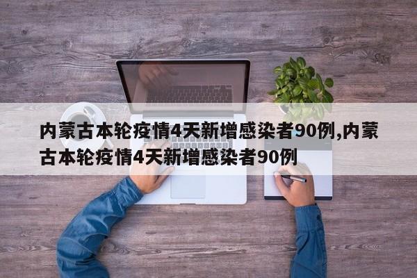 内蒙古本轮疫情4天新增感染者90例,内蒙古本轮疫情4天新增感染者90例