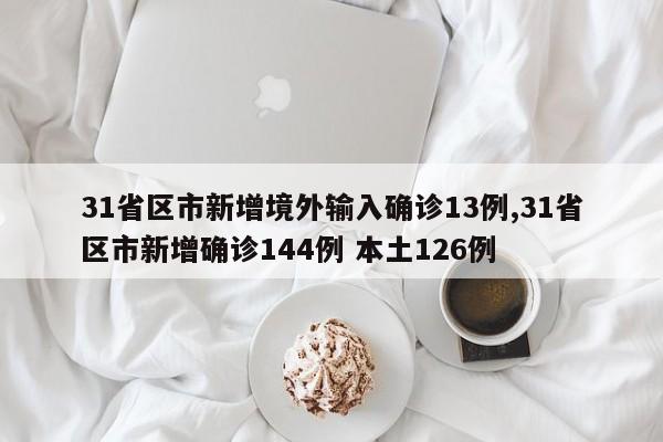 31省区市新增境外输入确诊13例,31省区市新增确诊144例 本土126例