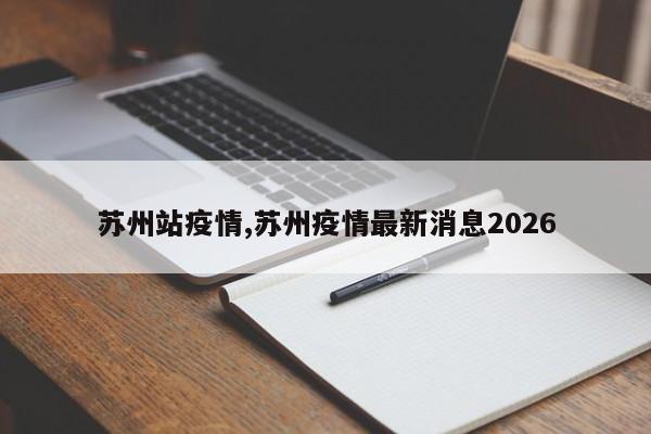 苏州站疫情,苏州疫情最新消息2026