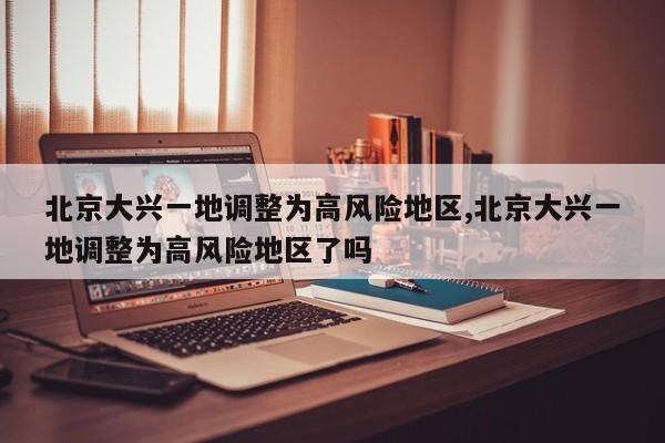 北京大兴一地调整为高风险地区,北京大兴一地调整为高风险地区了吗