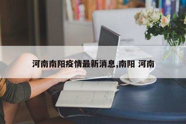 河南南阳疫情最新消息,南阳 河南