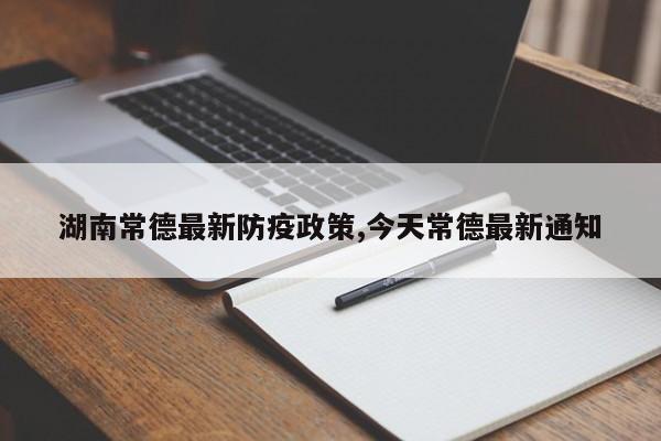 湖南常德最新防疫政策,今天常德最新通知