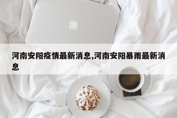 河南安阳疫情最新消息,河南安阳暴雨最新消息