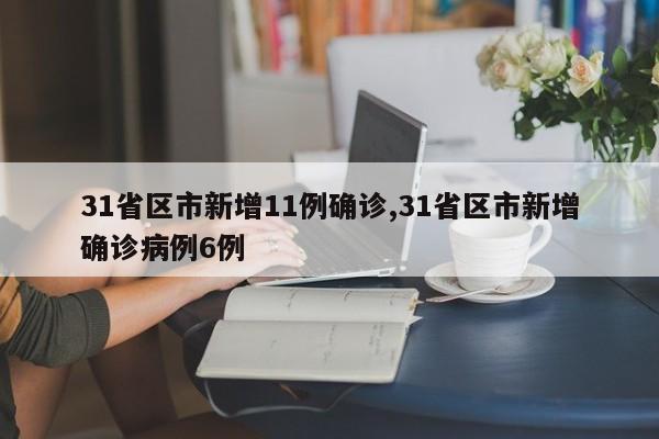 31省区市新增11例确诊,31省区市新增确诊病例6例
