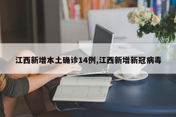 江西新增本土确诊14例,江西新增新冠病毒